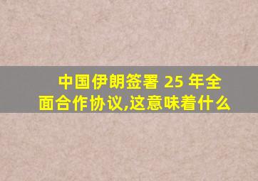 中国伊朗签署 25 年全面合作协议,这意味着什么